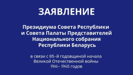 ЗАЯВЛЕНИЕ Президиума Совета Республики и Совета Палаты представителей Национального собрания Республики Беларусь в связи с 85-й годовщиной начала Великой Отечественной войны 1941— 1945 годов